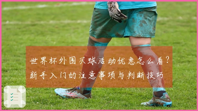 世界杯外围买球活动优惠怎么看？新手入门的注意事项与判断技巧