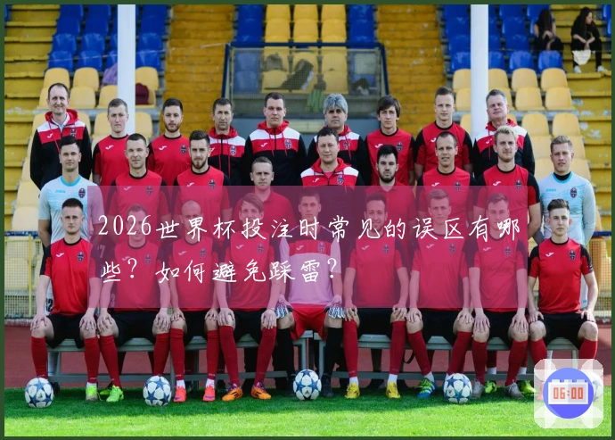 2026世界杯投注时常见的误区有哪些？如何避免踩雷？