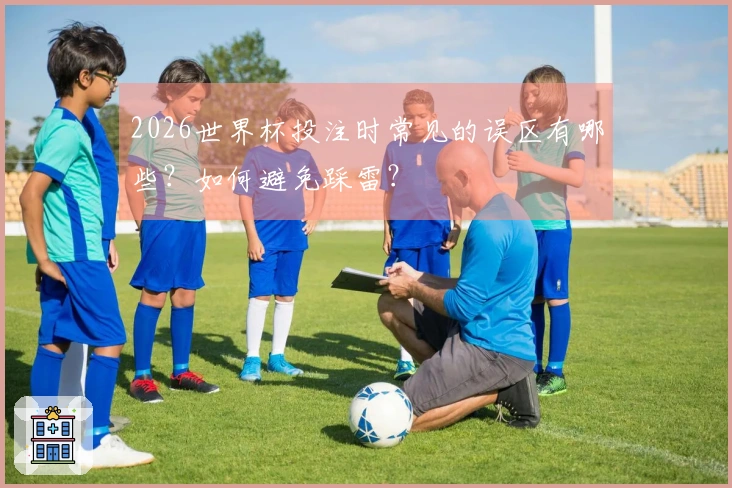 2026世界杯投注时常见的误区有哪些？如何避免踩雷？
