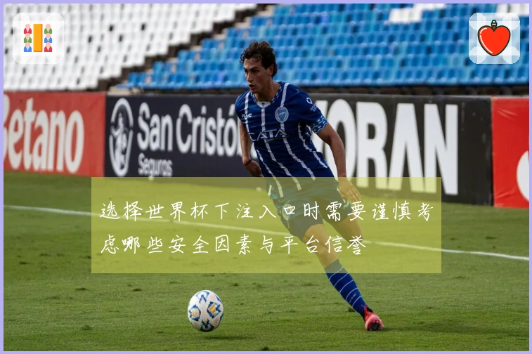 选择世界杯下注入口时需要谨慎考虑哪些安全因素与平台信誉