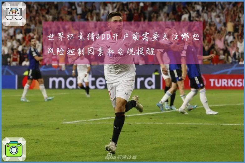 世界杯竞猜app开户前需要关注哪些风险控制因素和合规提醒